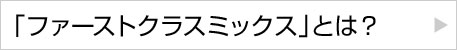 「ファーストクラスミックス」とは？
