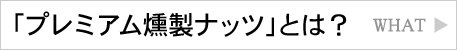 「プレミアム燻製ナッツ」とは？
