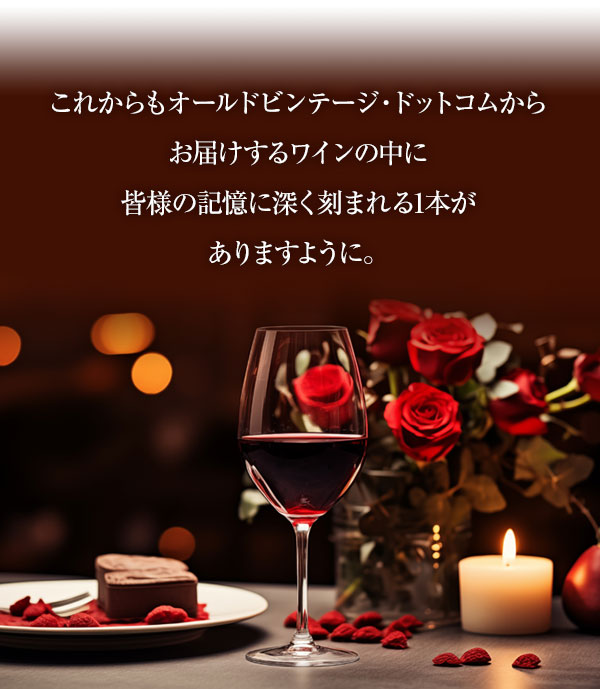 これからもオールドビンテージ・ドットコムからお届けするワインの中に皆様の記憶に深く刻まれる1本がありますように。