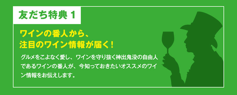 友だち特典1：ワインの番人から、注目のワイン情報が届く！